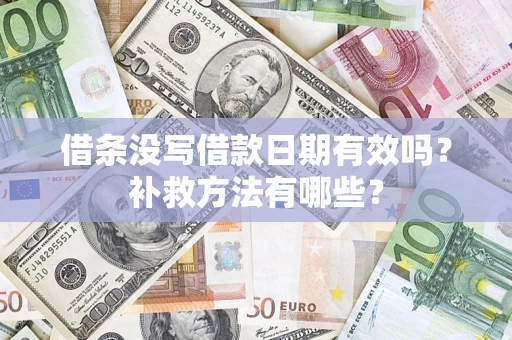 济南借条没写借款日期有效吗?补救方法有哪些? 济南借条没写借款日期有效吗?补救方法有哪些?