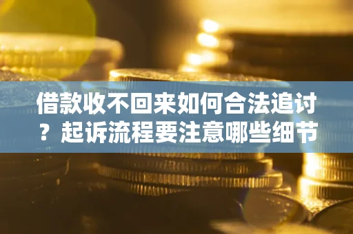 济南借款收不回来如何合法追讨？起诉流程要注意哪些细节？