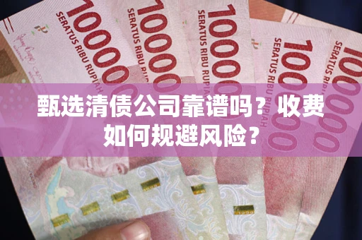 济南甄选清债公司靠谱吗？收费如何规避风险？