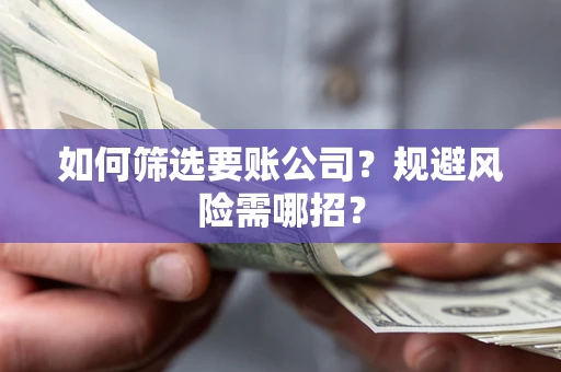 济南如何筛选要账公司？规避风险需哪招？