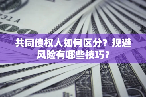 济南共同债权人如何区分？规避风险有哪些技巧？