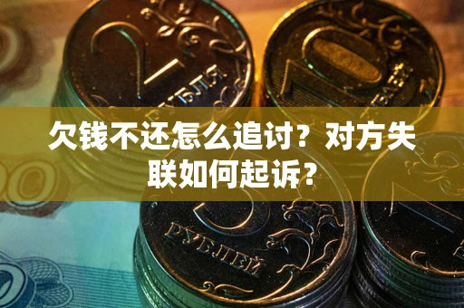 济南欠钱不还怎么追讨？对方失联如何起诉？