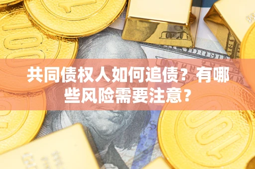 济南共同债权人如何追债？有哪些风险需要注意？