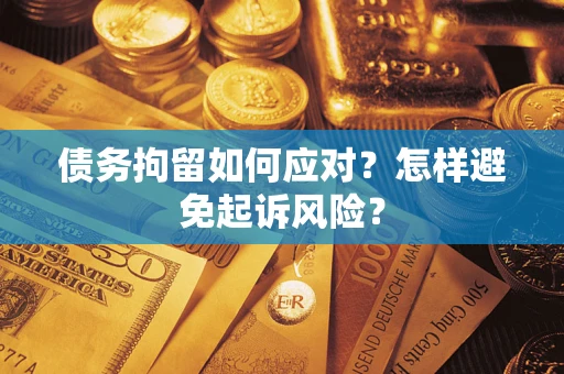 济南债务拘留如何应对？怎样避免起诉风险？