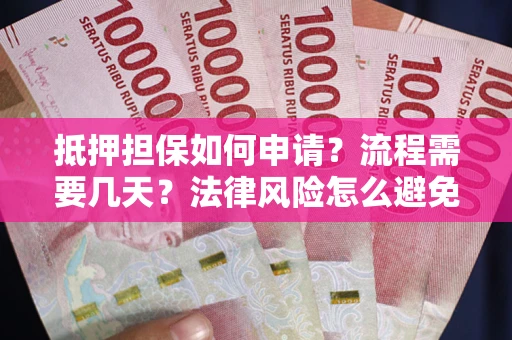 济南抵押担保如何申请？流程需要几天？法律风险怎么避免？避坑指南