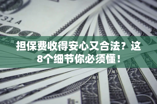 济南担保费收得安心又合法？这8个细节你必须懂！