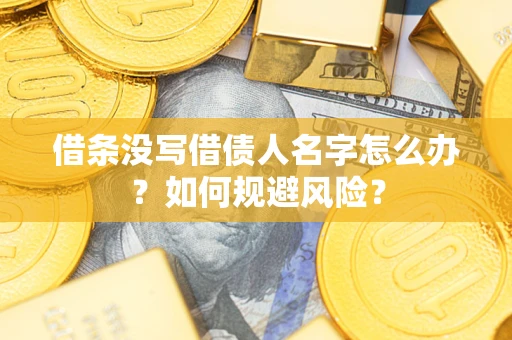 济南借条没写借债人名字怎么办？如何规避风险？