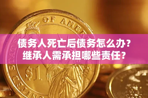 济南债务人死亡后债务怎么办？继承人需承担哪些责任？