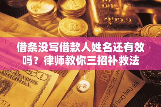 济南借条没写借款人姓名还有效吗？律师教你三招补救法