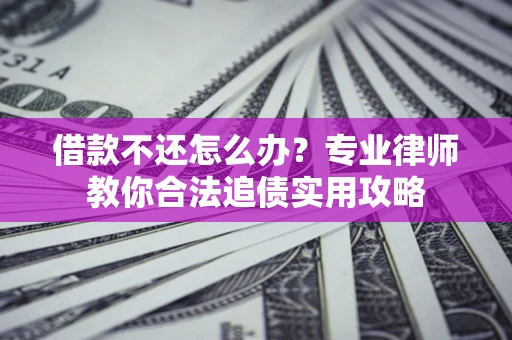 济南借款不还怎么办？专业律师教你合法追债实用攻略