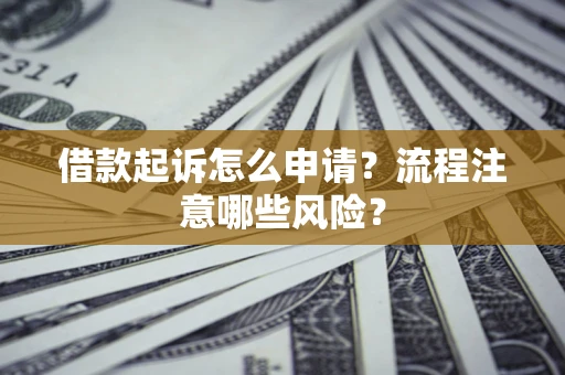 济南借款起诉怎么申请？流程注意哪些风险？