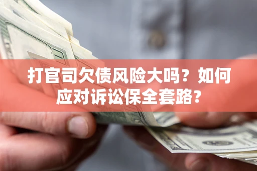 济南打官司欠债风险大吗？如何应对诉讼保全套路？
