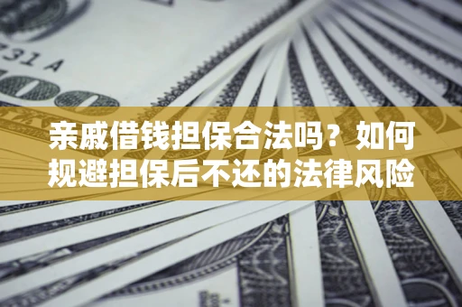 济南亲戚借钱担保合法吗？如何规避担保后不还的法律风险？