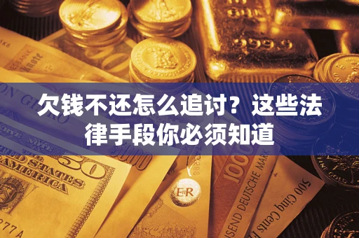 济南欠钱不还怎么追讨？这些法律手段你必须知道