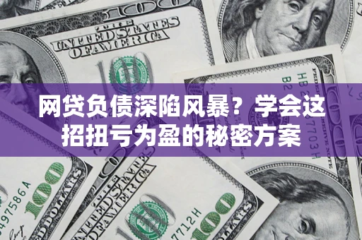 济南网贷负债深陷风暴？学会这招扭亏为盈的秘密方案