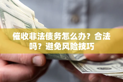 济南催收非法债务怎么办？合法吗？避免风险技巧