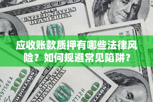 济南应收账款质押有哪些法律风险？如何规避常见陷阱？