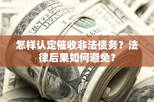 济南怎样认定催收非法债务？法律后果如何避免？