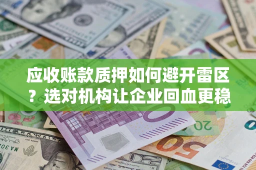济南应收账款质押如何避开雷区？选对机构让企业回血更稳