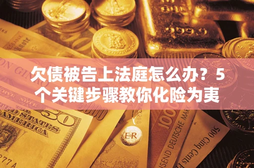 济南欠债被告上法庭怎么办？5个关键步骤教你化险为夷