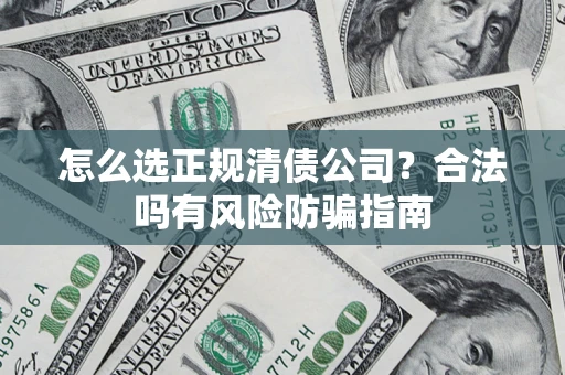济南怎么选正规清债公司？合法吗有风险防骗指南