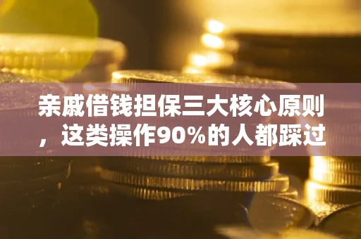 济南亲戚借钱担保三大核心原则，这类操作90%的人都踩过坑！附法院判决案例