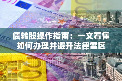 济南债转股操作指南：一文看懂如何办理并避开法律雷区