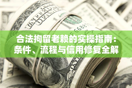 济南合法拘留老赖的实操指南：条件、流程与信用修复全解析