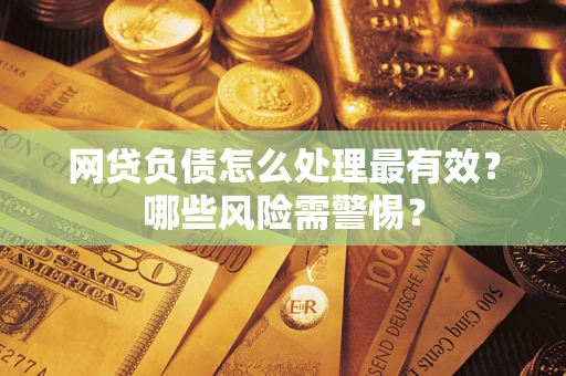 济南网贷负债怎么处理最有效？哪些风险需警惕？