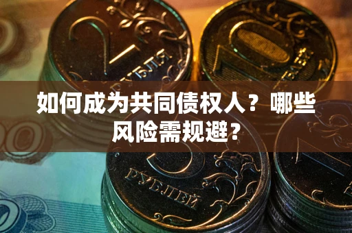 济南如何成为共同债权人？哪些风险需规避？