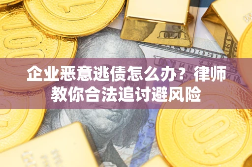 济南企业恶意逃债怎么办？律师教你合法追讨避风险