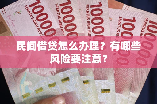 济南民间借贷怎么办理？有哪些风险要注意？