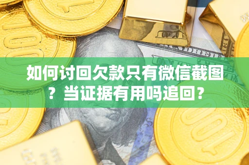 济南如何讨回欠款只有微信截图？当证据有用吗追回？