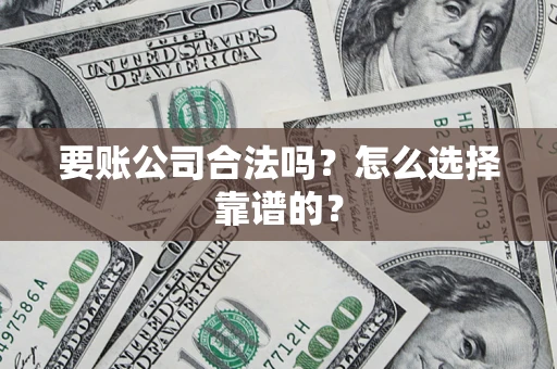 济南要账公司合法吗？怎么选择靠谱的？