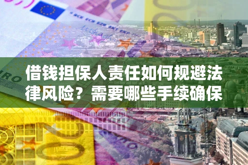济南借钱担保人责任如何规避法律风险？需要哪些手续确保安全？