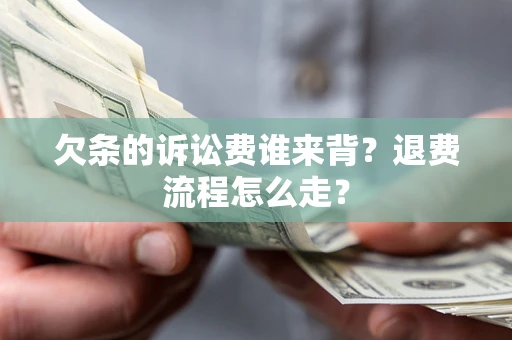 济南欠条的诉讼费谁来背？退费流程怎么走？