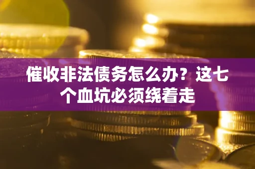 济南催收非法债务怎么办？这七个血坑必须绕着走