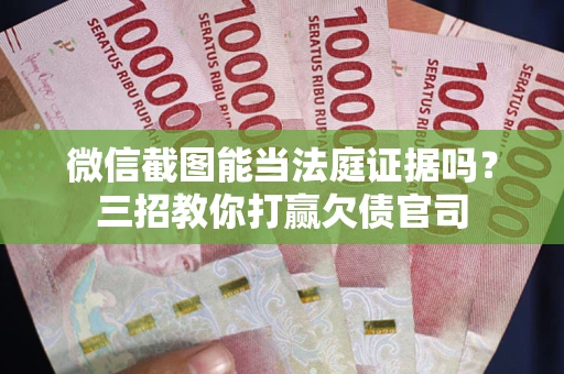 济南微信截图能当法庭证据吗？三招教你打赢欠债官司