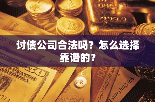 济南讨债公司合法吗？怎么选择靠谱的？