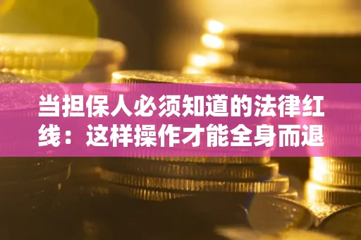 济南当担保人必须知道的法律红线：这样操作才能全身而退