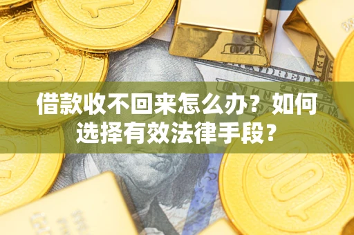 济南借款收不回来怎么办？如何选择有效法律手段？