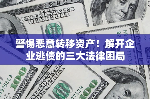 济南警惕恶意转移资产！解开企业逃债的三大法律困局