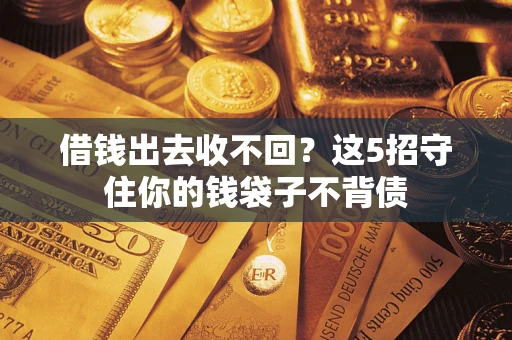 济南借钱出去收不回？这5招守住你的钱袋子不背债