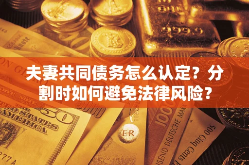 济南夫妻共同债务怎么认定？分割时如何避免法律风险？