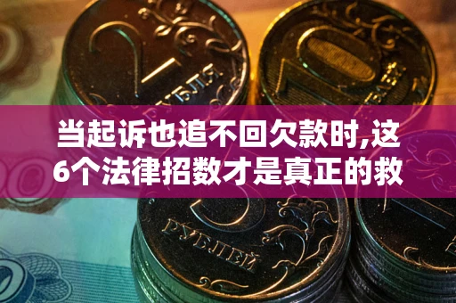 济南当起诉也追不回欠款时,这6个法律招数才是真正的救命稻草