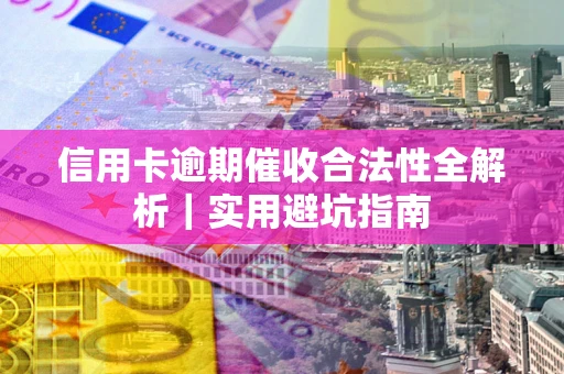 济南信用卡逾期催收合法性全解析｜实用避坑指南