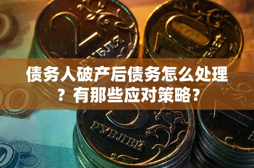 济南债务人破产后债务怎么处理？有那些应对策略？