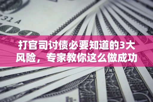 济南打官司讨债必要知道的3大风险，专家教你这么做成功率飙升