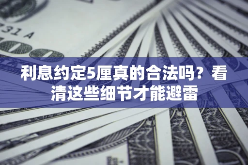 济南利息约定5厘真的合法吗？看清这些细节才能避雷