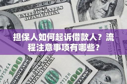 济南担保人如何起诉借款人？流程注意事项有哪些？